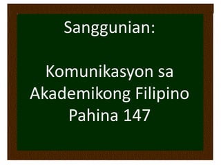 Sanggunian:
Komunikasyon sa
Akademikong Filipino
Pahina 147
 