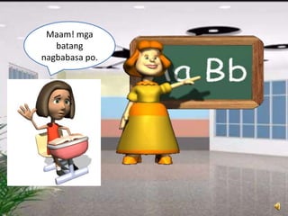 Maam! mga
batang
nagbabasa po.
 