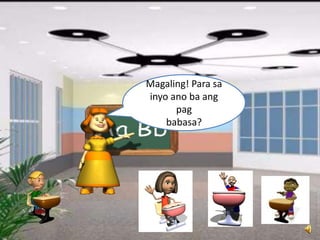 Magaling! Para sa
inyo ano ba ang
pag
babasa?
 
