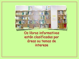 Os libros informativos están clasificados por áreas ou temas de interese