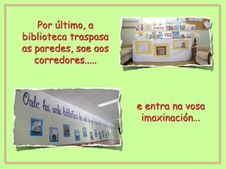 Por último, a biblioteca traspasa as paredes, sae aos corredores.....e entra na vosa imaxinación...