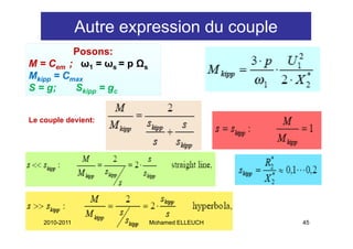 Autre expression du couple
          Posons:
M = Cem ; ω1 = ωs = p Ωs
Mkipp = Cmax
S = g;    Skipp = gc


Le couple devient:




    2010-2011              Mohamed ELLEUCH   45
 
