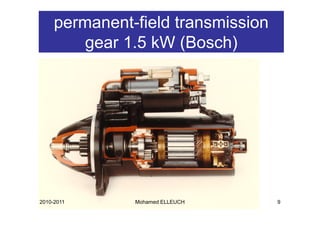 permanent-field transmission
         gear 1 kW (
              1.5     (Bosch)
                            )




2010-2011      Mohamed ELLEUCH      9
 