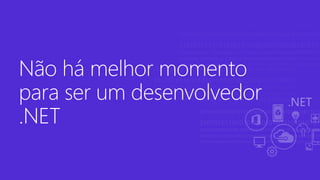 Não há melhor momento
para ser um desenvolvedor
.NET
 
