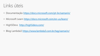 • Documentação https://docs.microsoft.com/pt-br/xamarin/
• Microsoft Learn https://docs.microsoft.com/en-us/learn/
• High5Devs http://high5devs.com/
• Blog Lambda3 https://www.lambda3.com.br/tag/xamarin/
 