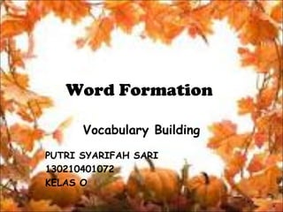 Word Formation
Vocabulary Building
PUTRI SYARIFAH SARI
130210401072
KELAS O

 