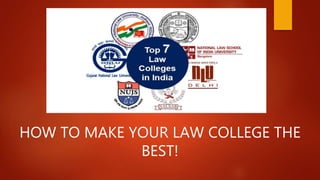 HOW TO MAKE YOUR LAW COLLEGE THE
BEST!
 