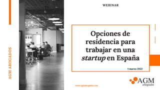 WEBINAR
Opciones de
residencia para
trabajar en una
startup en España
AGM
ABOGADOS
www.agmabogados.com
1 marzo 2022
 