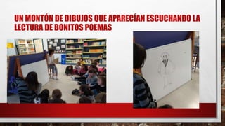 UN MONTÓN DE DIBUJOS QUE APARECÍAN ESCUCHANDO LA
LECTURA DE BONITOS POEMAS
 