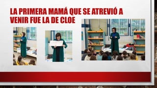 LA PRIMERA MAMÁ QUE SE ATREVIÓ A
VENIR FUE LA DE CLOE
 