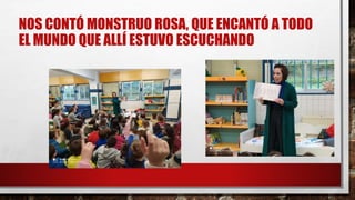 NOS CONTÓ MONSTRUO ROSA, QUE ENCANTÓ A TODO
EL MUNDO QUE ALLÍ ESTUVO ESCUCHANDO
 