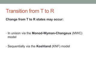 Transition from T to R
Change from T to R states may occur:
• In unison via the Monod-Wyman-Changeux (MWC)
model
• Sequentially via the Koshland (KNF) model
 