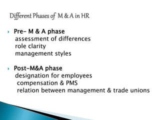  Pre- M & A phase
assessment of differences
role clarity
management styles
 Post-M&A phase
designation for employees
compensation & PMS
relation between management & trade unions
 