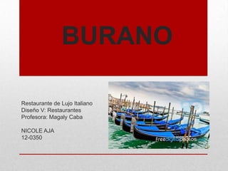 BURANO
Restaurante de Lujo Italiano
Diseño V: Restaurantes
Profesora: Magaly Caba
NICOLE AJA
12-0350
 