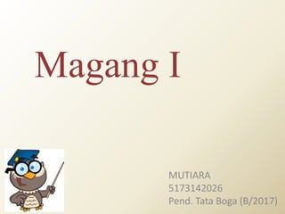 Magang I
MUTIARA
5173142026
Pend. Tata Boga (B/2017)
 