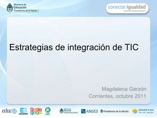 Magdalena Garzón Corrientes, octubre 2011 Estrategias de integración de TIC 