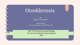 Otosklerosis
SMF THT RS Muhammadiyah Malang
FK Universitas Muhammadiyah Malang
2022
Oleh
Maghfiri Sania Bidari
Pembimbing
dr. Indra Setiawan, Sp.THT-KL (K)
 