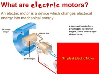 What are electric motors?
An electric motor is a device which changes electrical
energy into mechanical energy.
 