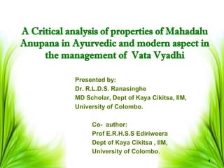 1
Presented by:
Dr. R.L.D.S. Ranasinghe
MD Scholar, Dept of Kaya Cikitsa, IIM,
University of Colombo.
Co- author:
Prof E.R.H.S.S Ediriweera
Dept of Kaya Cikitsa , IIM,
University of Colombo.
 