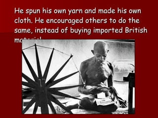 He spun his own yarn and made his own cloth. He encouraged others to do the same, instead of buying imported British material. 