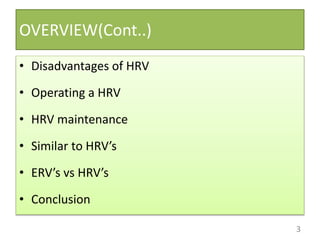 OVERVIEW(Cont..)
• Disadvantages of HRV
• Operating a HRV
• HRV maintenance
• Similar to HRV’s
• ERV’s vs HRV’s
• Conclusion
3
 