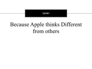 HOW?




Because Apple thinks Different
         from others
 