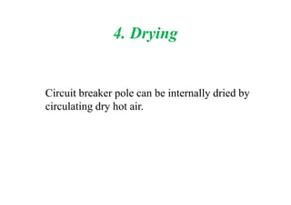 4. Drying
Circuit breaker pole can be internally dried by
circulating dry hot air.circulating dry hot air.
 
