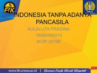 INDONESIA TANPA ADANYA
PANCASILA
AULIA LITA PRADINA
16060484013
IKOR 2016B
 