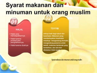 • Halal cara
mendapatkannya
• Halal karena
proses/cara
pengolahannya.
• Halal karena dzatnya.
HALAL
Syaratmakanandanminumanuntukorangmuslim
TOYYIB
artinya baik bagi tubuh dan
kesehatan. Makanan yang
membahayakan kesehatan
misalnya mengandung formalin,
mengandung pewarna untuk
tekstil, makanan berlemak yang
berlebihan, dan lain-lain
dikatakan tidak tayyib
Syarat makanan dan
minuman untuk orang muslim
 