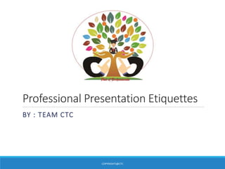 Professional Presentation Etiquettes
BY : TEAM CTC
COPYRIGHTS@CTC
 