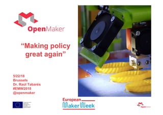 5/22/18
Brussels
Dr. Raúl Tabarés
#EMW2018
@openmaker
“Making policy
great again”
 