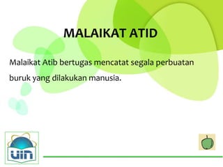 MALAIKAT ATID

Malaikat Atib bertugas mencatat segala perbuatan
buruk yang dilakukan manusia.
 