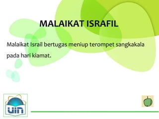 MALAIKAT ISRAFIL

Malaikat Israil bertugas meniup terompet sangkakala
pada hari kiamat.
 