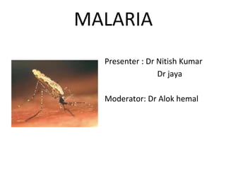 MALARIA
Presenter : Dr Nitish Kumar
Dr jaya
Moderator: Dr Alok hemal
 