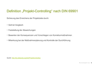 ||
Sicherung des Erreichens der Projektziele durch:
 Soll-Ist-Vergleich
 Feststellung der Abweichungen
 Bewerten der Konsequenzen und Vorschlagen von Korrekturmaßnahmen
 Mitwirkung bei der Maßnahmenplanung und Kontrolle der Durchführung
Quelle: http://de.wikipedia.org/wiki/Projektcontrolling
5
Definition „Projekt-Controlling“ nach DIN 69901
© p i x e l p a r k
 