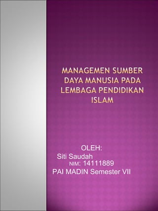 O
OLEH:
Siti Saudah
NIM: 14111889
PAI MADIN Semester VII
 