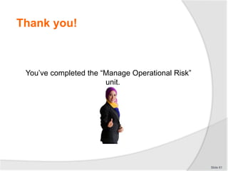 Thank you!
You’ve completed the “Manage Operational Risk”
unit.
Slide 61
 
