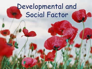 Developmental and
Social Factor
 