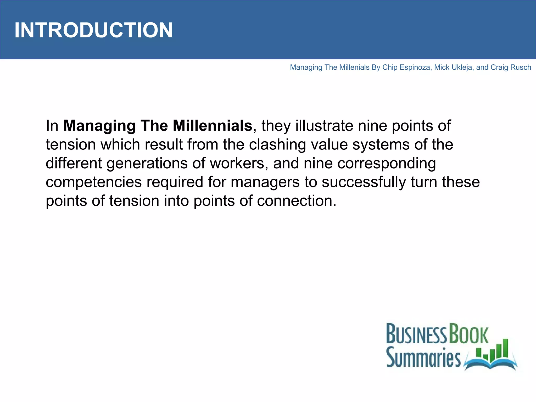 INTRODUCTION In  Managing The Millennials , they illustrate nine points of tension which result from the clashing value systems of the different generations of workers, and nine corresponding competencies required for managers to successfully turn these points of tension into points of connection. 