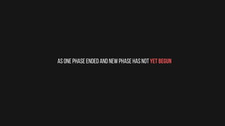 As one phase ended and new phase has not yet begun
 