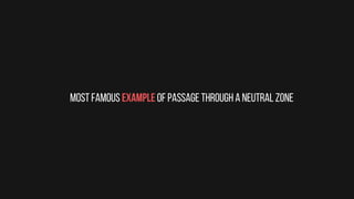 most famous example of passage through a neutral zone
 