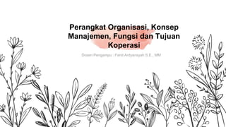 Dosen Pengampu : Farid Ardyansyah S.E., MM
Perangkat Organisasi, Konsep
Manajemen, Fungsi dan Tujuan
Koperasi
 