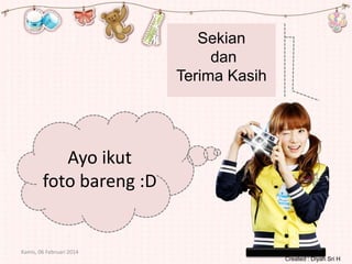 Sekian
dan
Terima Kasih

Ayo ikut
foto bareng :D

Kamis, 06 Februari 2014
Created : Diyah Sri H

 