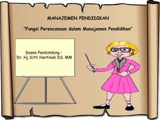 MANAJEMEN PENDIDIKAN
“Fungsi Perencanaan dalam Manajemen Pendidikan”
Dosen Pembimbing :
Dr. Hj Sitti Hartinah DS. MM
 