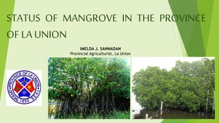STATUS OF MANGROVE IN THE PROVINCE OF LA UNION 
IMELDA J. SANNADAN 
Provincial Agriculturist, La Union  
