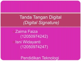 Zaima Faiza
(12050974242)
Isni Widayanti
(12050974247)
Pendidikan Teknologi
Tanda Tangan Digital
(Digital Signature)
 