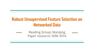 Robust Unsupervised Feature Selection on
Networked Data
Reading Group: Manqing
Paper resource: SDM 2016
 