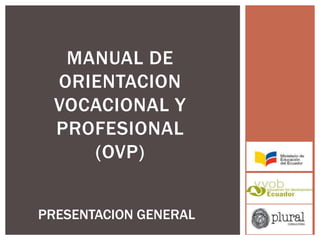 MANUAL DE
ORIENTACION
VOCACIONAL Y
PROFESIONAL
(OVP)
PRESENTACION GENERAL
 