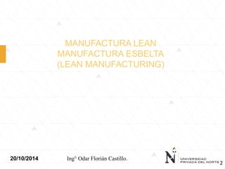 MANUFACTURA LEAN
MANUFACTURA ESBELTA
(LEAN MANUFACTURING)
20/10/2014 Ing° Odar Florián Castillo.
2
 