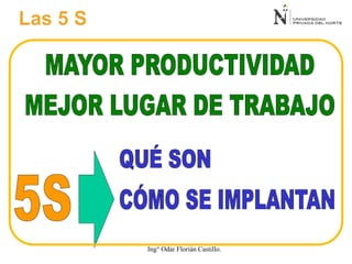 Las 5 S
Ing° Odar Florián Castillo.
 